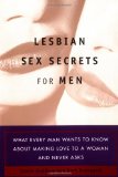 Lesbian Sex Secrets for Men: What Every Man Wants to Know About Making Love to a Woman and Never Asks